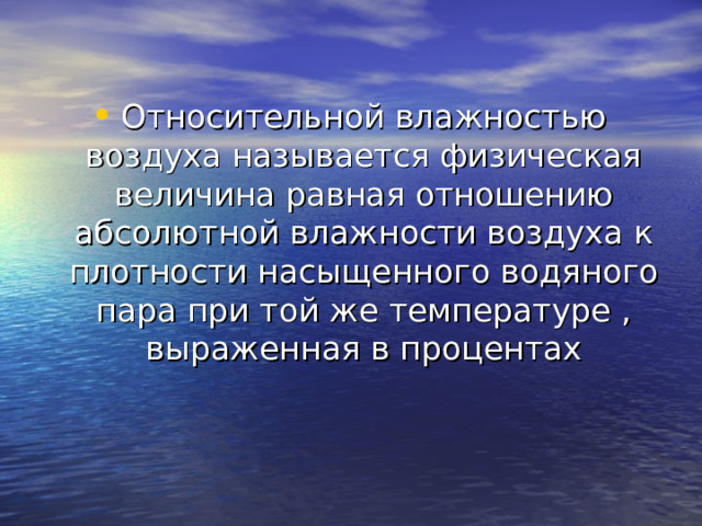 Относительной влажностью воздуха называется физическая величина равная отношению абсолютной влажности воздуха к плотности насыщенного водяного пара при той же температуре , выраженная в процентах